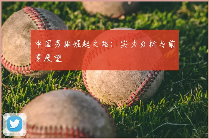 中国男排崛起之路:实力分析与前景展望