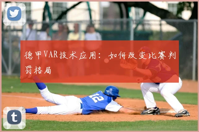 德甲VAR技术应用：如何改变比赛判罚格局