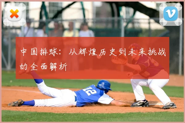 中国排球：从辉煌历史到未来挑战的全面解析