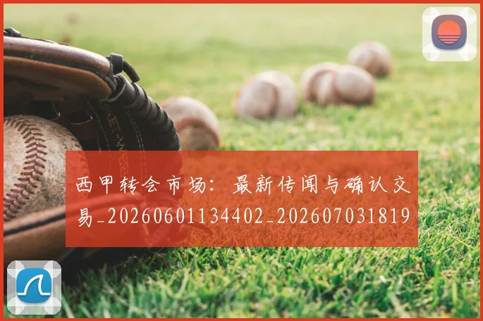 西甲转会市场：最新传闻与确认交易_20260601134402_20260703181936