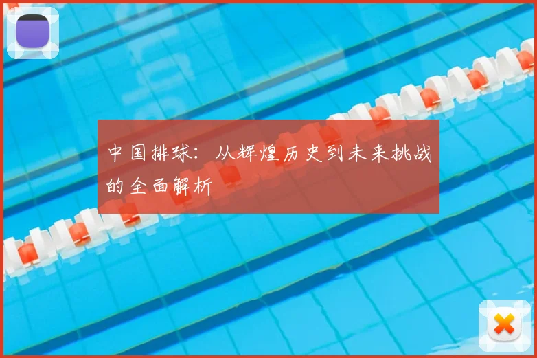 中国排球:从辉煌历史到未来挑战的全面解析
