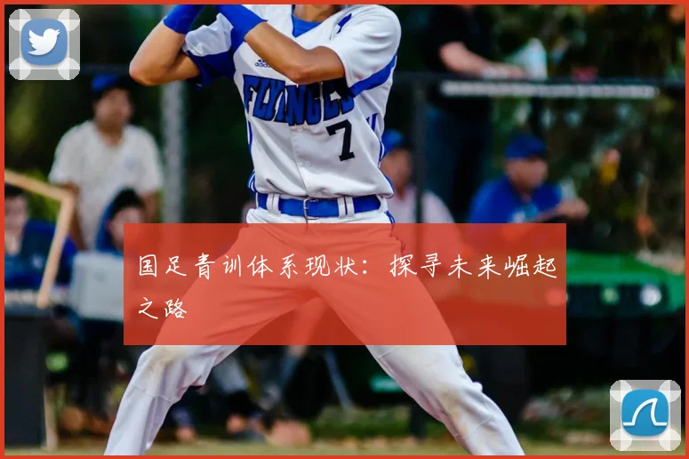 国足青训体系现状:探寻未来崛起之路