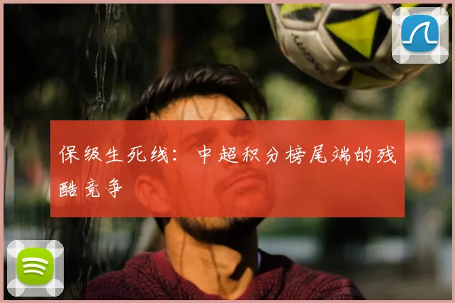 保级生死线:中超积分榜尾端的残酷竞争