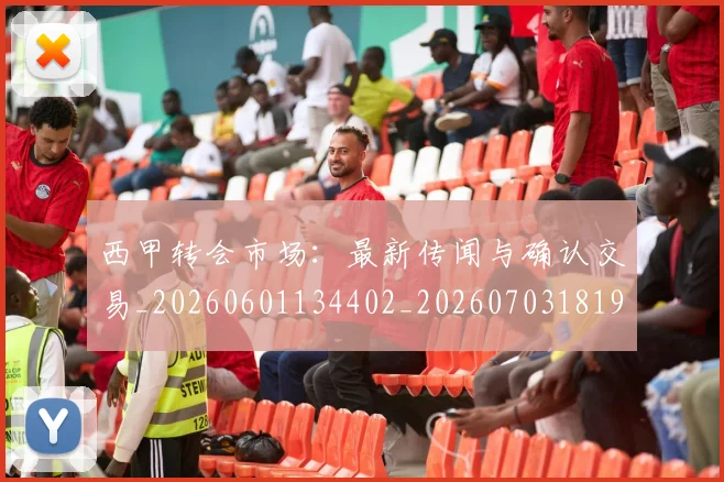 西甲转会市场：最新传闻与确认交易_20260601134402_20260703181936