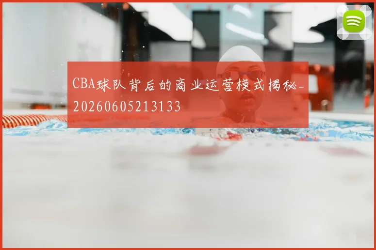 CBA球队背后的商业运营模式揭秘_20260605213133
