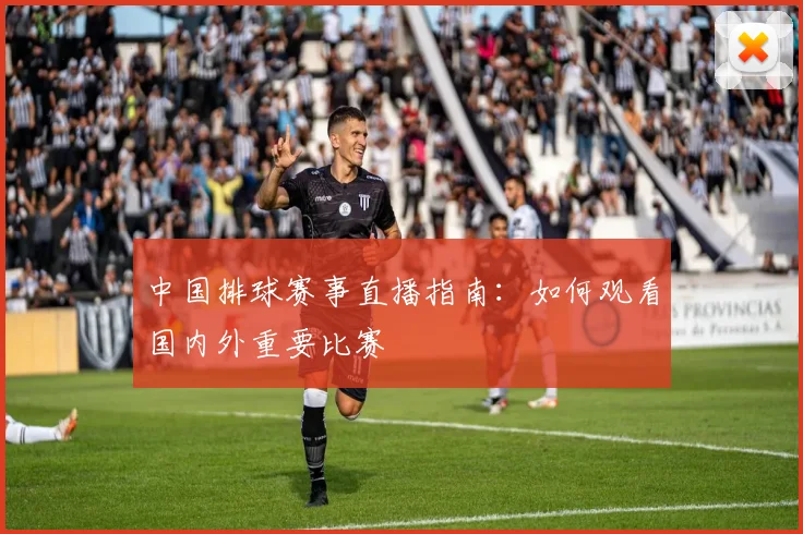 中国排球赛事直播指南：如何观看国内外重要比赛