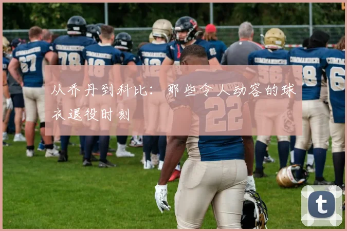 从乔丹到科比：那些令人动容的球衣退役时刻