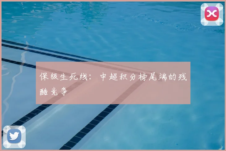 保级生死线：中超积分榜尾端的残酷竞争