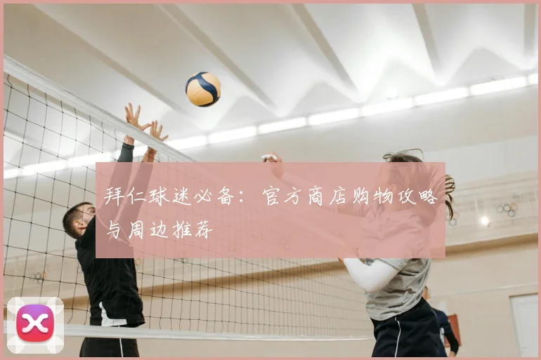 拜仁球迷必备：官方商店购物攻略与周边推荐