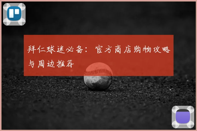 拜仁球迷必备：官方商店购物攻略与周边推荐