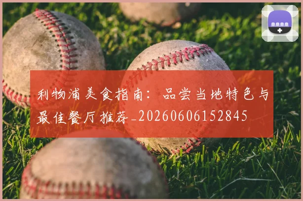 利物浦美食指南：品尝当地特色与最佳餐厅推荐_20260606152845