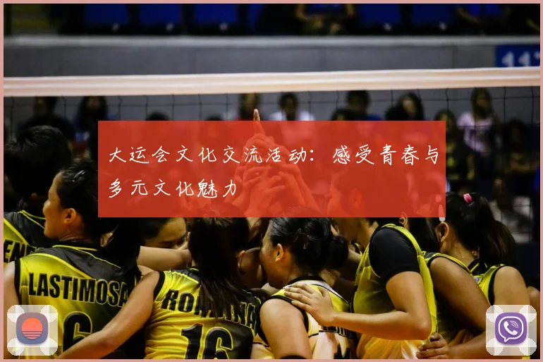大运会文化交流活动:感受青春与多元文化魅力