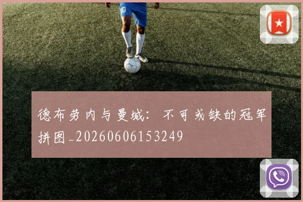 德布劳内与曼城:不可或缺的冠军拼图_20260606153249