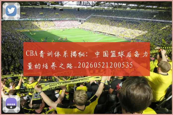 CBA青训体系揭秘：中国篮球后备力量的培养之路_20260521200535