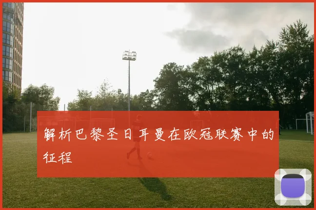 解析巴黎圣日耳曼在欧冠联赛中的征程