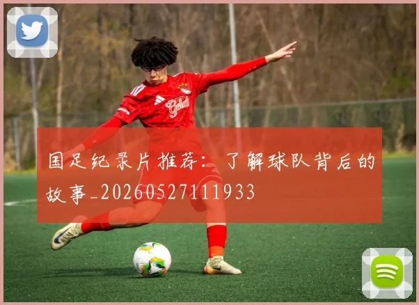国足纪录片推荐：了解球队背后的故事_20260527111933