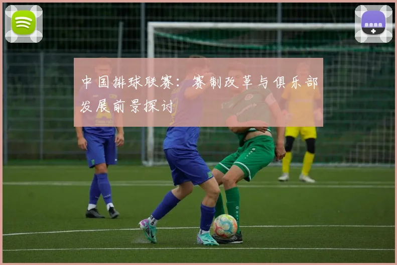 中国排球联赛：赛制改革与俱乐部发展前景探讨