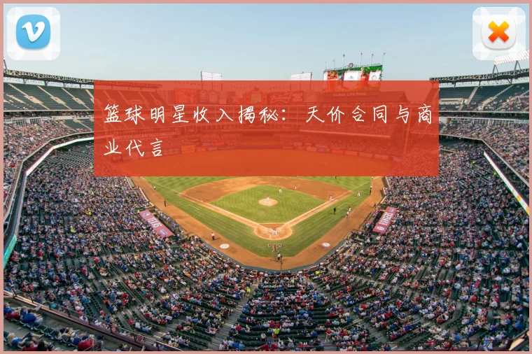 篮球明星收入揭秘：天价合同与商业代言