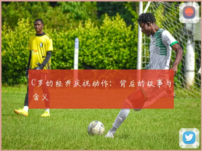 C罗的经典庆祝动作:背后的故事与含义