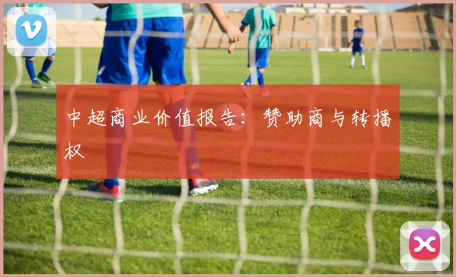 中超商业价值报告：赞助商与转播权