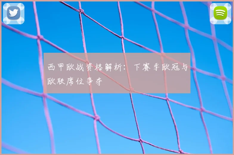西甲欧战资格解析：下赛季欧冠与欧联席位争夺