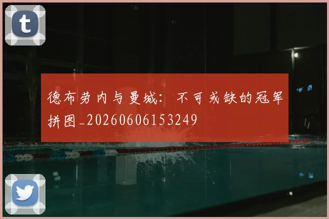 德布劳内与曼城:不可或缺的冠军拼图_20260606153249