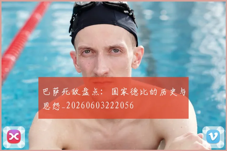 巴萨死敌盘点：国家德比的历史与恩怨_20260603222056