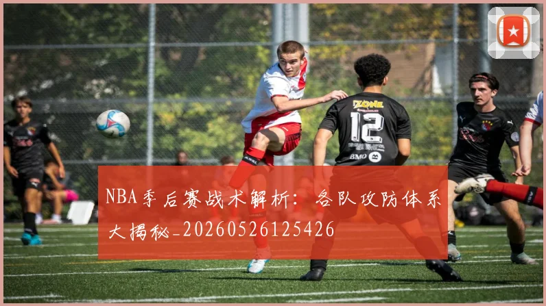 NBA季后赛战术解析:各队攻防体系大揭秘_20260526125426