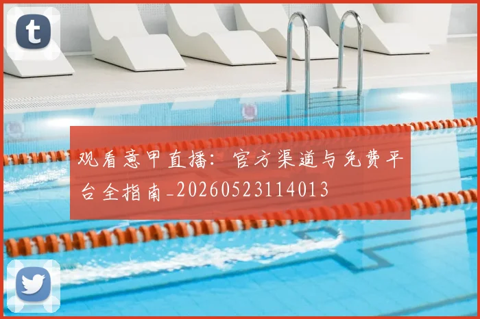 观看意甲直播：官方渠道与免费平台全指南_20260523114013