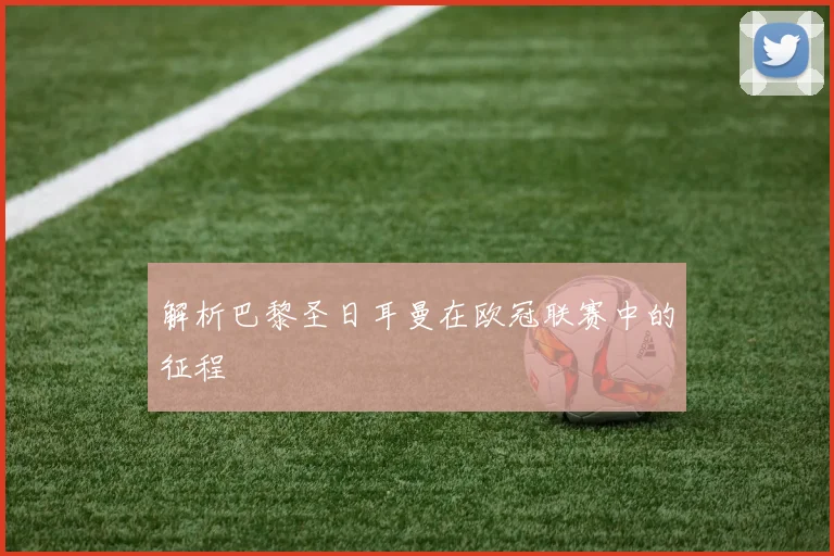 解析巴黎圣日耳曼在欧冠联赛中的征程