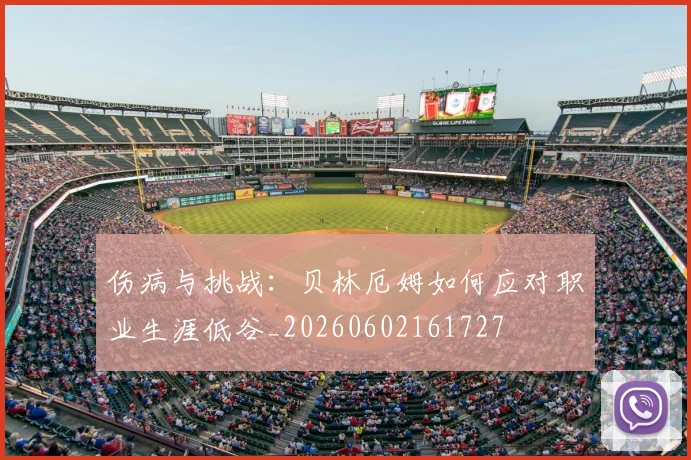 伤病与挑战：贝林厄姆如何应对职业生涯低谷_20260602161727