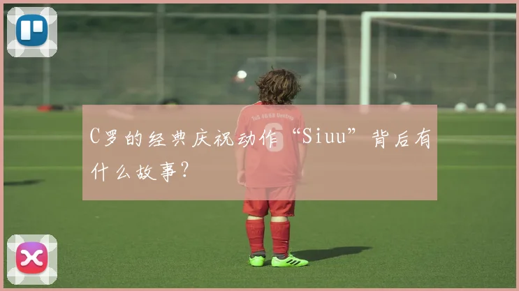 C罗的经典庆祝动作“Siuu”背后有什么故事?