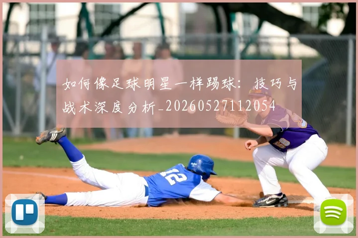如何像足球明星一样踢球：技巧与战术深度分析_20260527112054