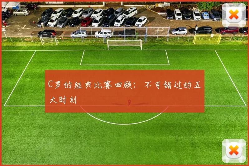 C罗的经典比赛回顾:不可错过的五大时刻