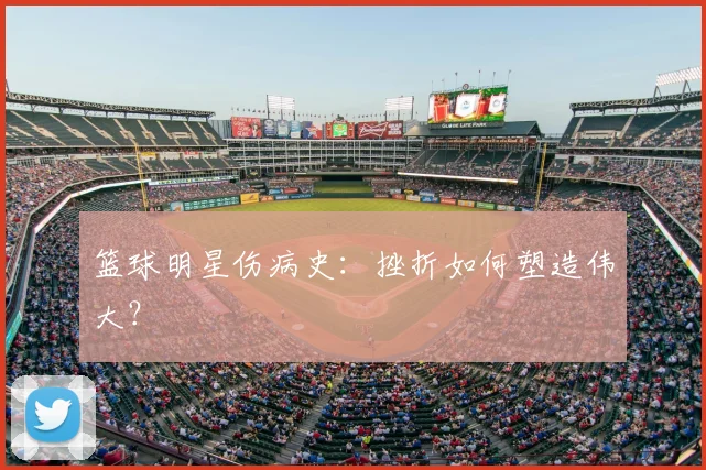 篮球明星伤病史：挫折如何塑造伟大？