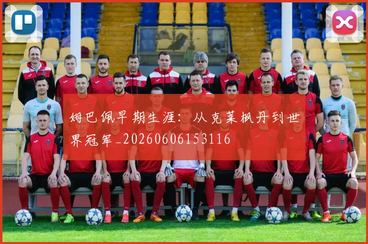 姆巴佩早期生涯:从克莱枫丹到世界冠军_20260606153116