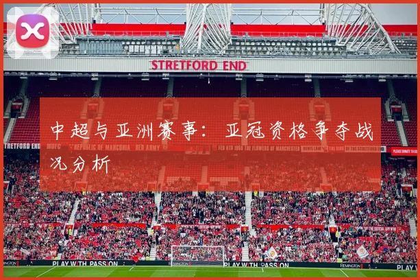 中超与亚洲赛事:亚冠资格争夺战况分析